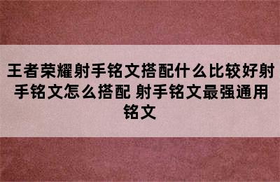 王者荣耀射手铭文搭配什么比较好射手铭文怎么搭配 射手铭文最强通用铭文